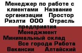 Менеджер по работе с клиентами › Название организации ­ Простор-Риэлти, ООО › Отрасль предприятия ­ Менеджмент › Минимальный оклад ­ 150 000 - Все города Работа » Вакансии   . Алтайский край,Славгород г.